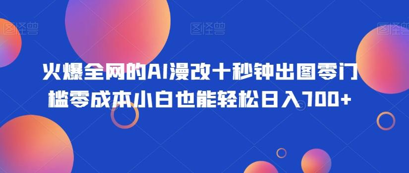 火爆全网的AI漫改十秒钟出图零门槛零成本小白也能轻松日入700+-创新Ovo