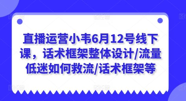 直播运营小韦6月12号线下课，话术框架整体设计/流量低迷如何救流/话术框架等-创新Ovo