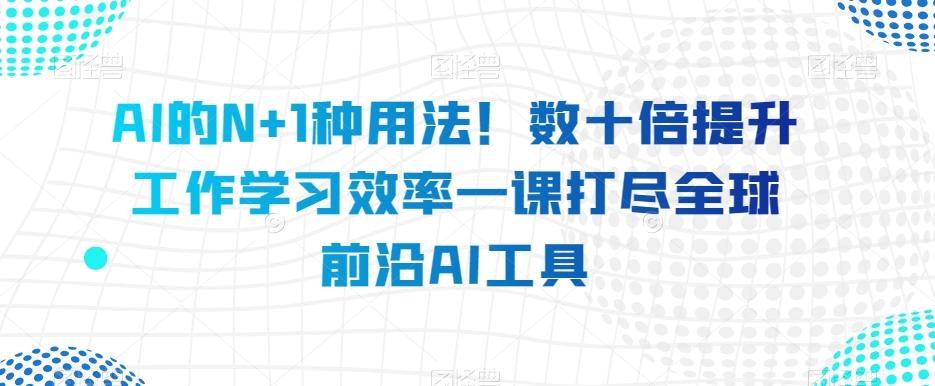 AI的N+1种用法！数十倍提升工作学习效率一课打尽全球前沿AI工具-创新Ovo