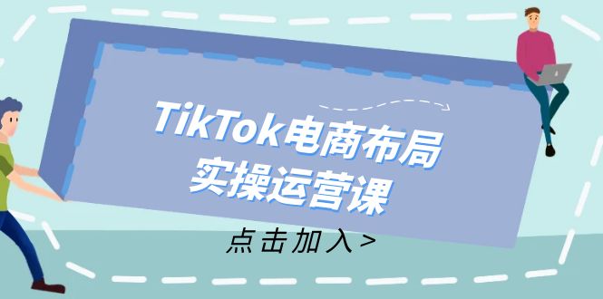 TikTok电商布局实操运营课：从新手到精通，成为TikTok带货运营高手-创新Ovo
