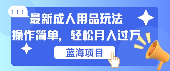 最新成人用品项目玩法，操作简单，动动手，轻松日入几张【揭秘】-创新Ovo