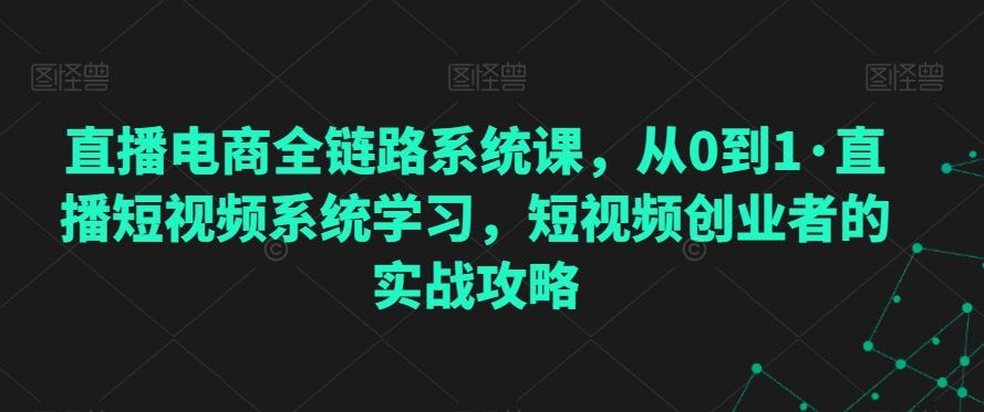 直播电商全链路系统课，从0到1·直播短视频系统学习，短视频创业者的实战攻略-创新Ovo