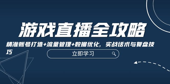游戏直播全攻略：精准账号打造+流量管理+数据优化，实战话术与复盘技巧-创新Ovo