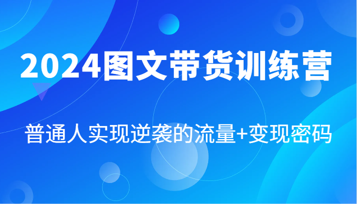 2024图文带货训练营，普通人实现逆袭的流量+变现密码(87节课)-创新Ovo