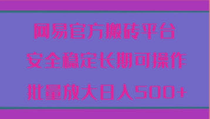 网易官方搬砖平台 安全稳定长期可操作 批量放大日入500+-创新Ovo