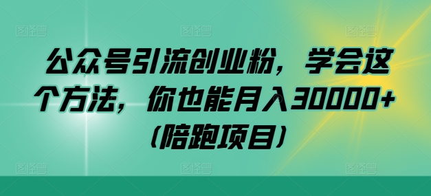 公众号引流创业粉，学会这个方法，你也能月入30000+ (陪跑项目)-创新Ovo
