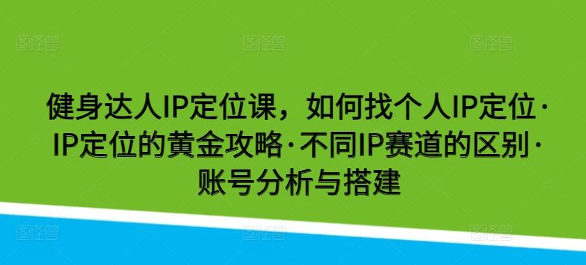 健身达人IP定位课，如何找个人IP定位·IP定位的黄金攻略·不同IP赛道的区别·账号分析与搭建-创新Ovo