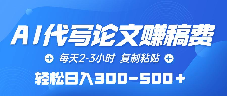 (10042期)AI代写论文赚稿费，每天2-3小时，复制粘贴，轻松日入300-500＋-创新Ovo