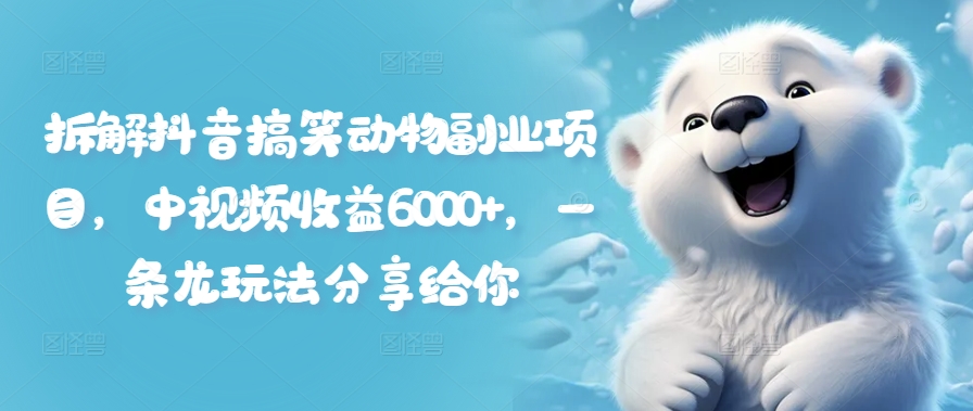 拆解抖音搞笑动物副业项目，中视频收益6000+，一条龙玩法分享给你-创新Ovo
