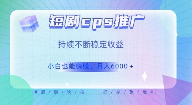 短剧cps推广（价值4位数），市场前景大可实现躺赚收益，只要视频在，持续收益不断-创新Ovo