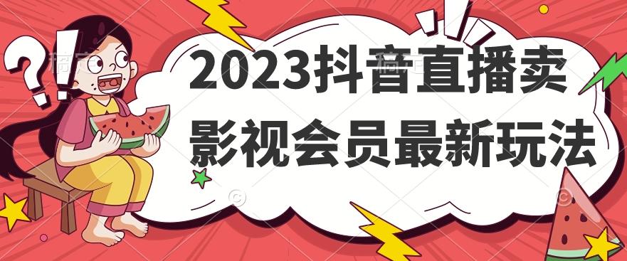 2023抖音直播卖影视会员最新玩法-创新Ovo