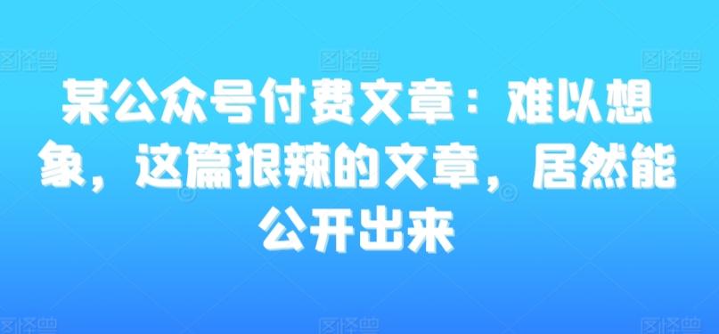 某公众号付费文章：难以想象，这篇狠辣的文章，居然能公开出来-创新Ovo