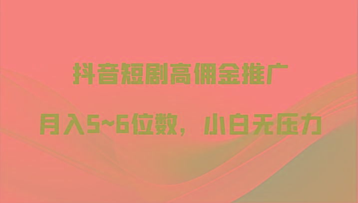 抖音短剧高佣金推广，月入5~6位数，小白无压力-创新Ovo