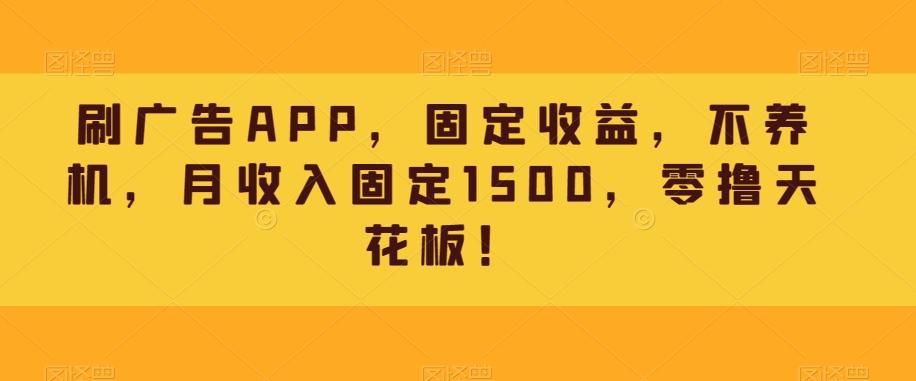 刷广告APP，固定收益，不养机，月收入固定1500，零撸天花板！-创新Ovo