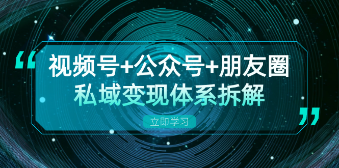 视频号+公众号+朋友圈私域变现体系拆解，全体平台流量枯竭下的应对策略-创新Ovo