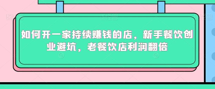 如何开一家持续赚钱的店，新手餐饮创业避坑，老餐饮店利润翻倍-创新Ovo