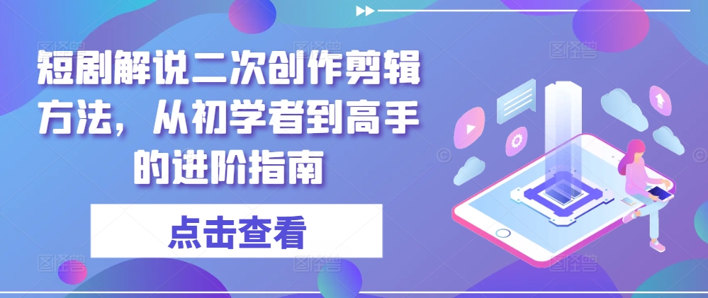 短剧解说二次创作剪辑方法，从初学者到高手的进阶指南-创新Ovo