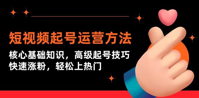 (9562期)短视频起号运营方法：核心基础知识，高级起号技巧，快速涨粉，轻松上热门-创新Ovo