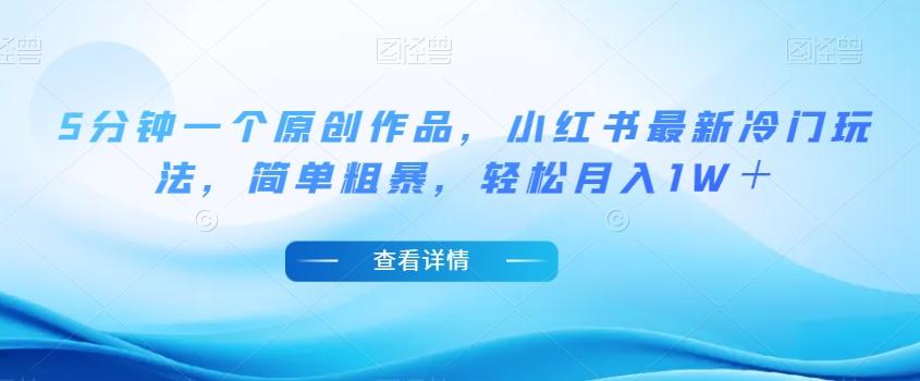 5分钟一个原创作品，小红书最新冷门玩法，简单粗暴，轻松月入1W＋【揭秘】-创新Ovo