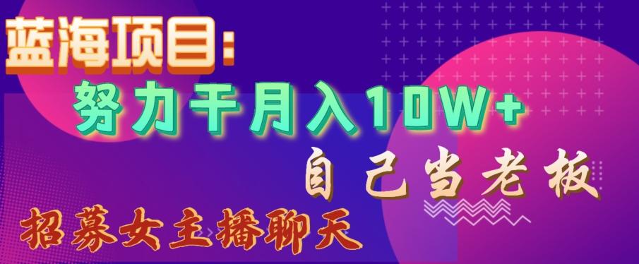 蓝海项目，努力干月入10W+，自己当老板，女主播招聘【揭秘】-创新Ovo