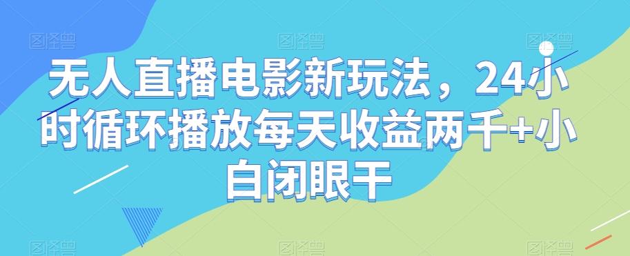 无人直播电影新玩法，24小时循环播放每天收益两千+小白闭眼干【揭秘】-创新Ovo