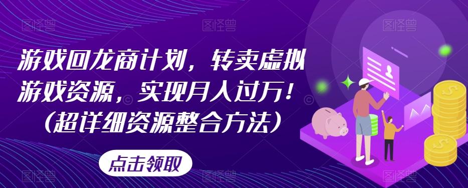 游戏回龙商计划，转卖虚拟游戏资源，实现月入过万！(超详细资源整合方法)-创新Ovo