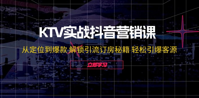 KTV实战抖音营销课：从定位到爆款 解锁引流订房秘籍 轻松引爆客源-无水印-创新Ovo