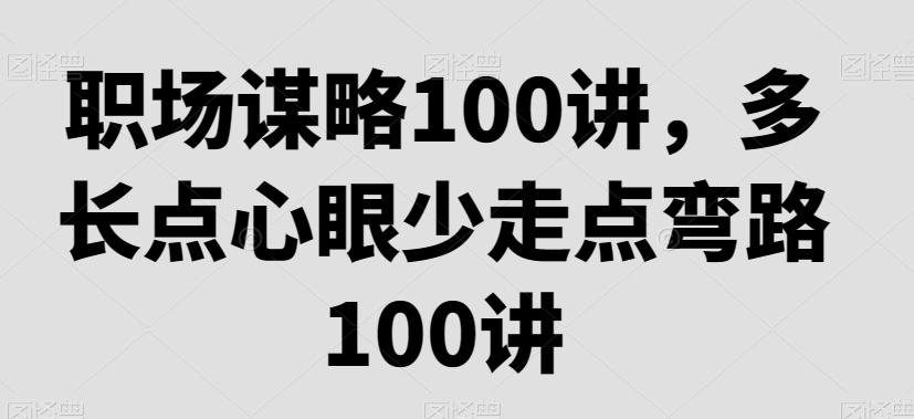 职场谋略100讲，多长点心眼少走点弯路-创新Ovo