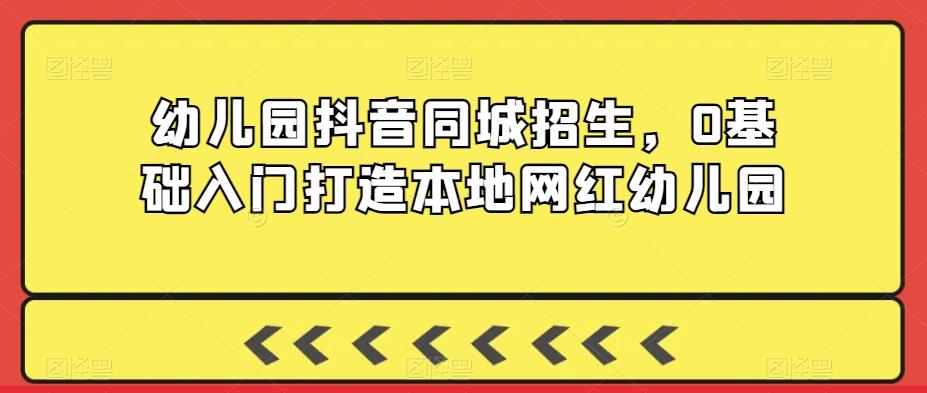 幼儿园抖音同城招生，0基础入门打造本地网红幼儿园-创新Ovo