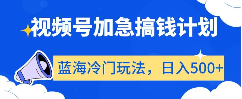 视频号加急搞钱计划，蓝海冷门玩法，日入500+【揭秘】-创新Ovo