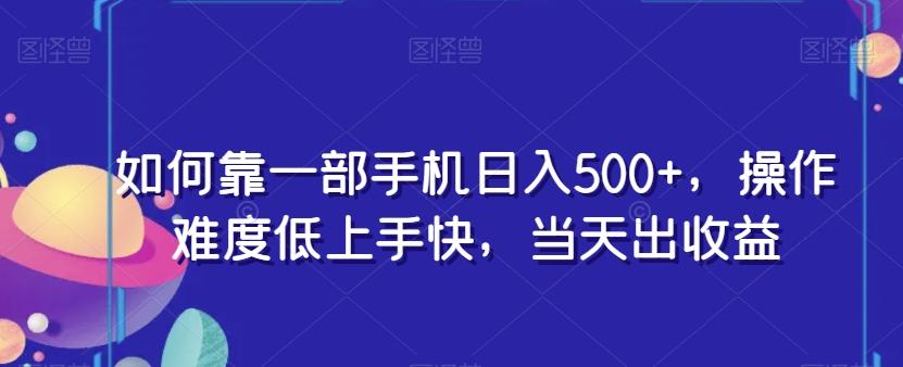 如何靠一部手机日入500+，操作难度低上手快，当天出收益-创新Ovo