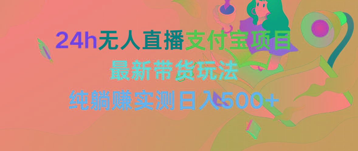(9934期)24h无人直播支付宝项目，最新带货玩法，纯躺赚实测日入500+-创新Ovo