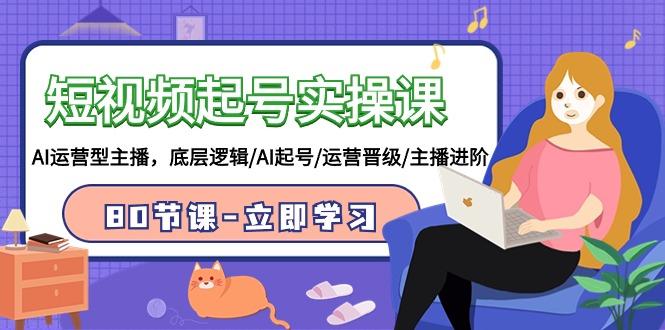 (9470期)短视频起号实操课，AI运营型主播，底层逻辑/AI起号/运营晋级/主播进阶/80节-创新Ovo
