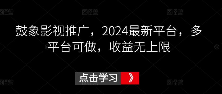 鼓象影视推广，2024最新平台，多平台可做，收益无上限【揭秘】-创新Ovo