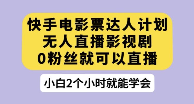快手电影票达人计划，无人直播影视剧，0粉丝就可以直播【揭秘】-创新Ovo