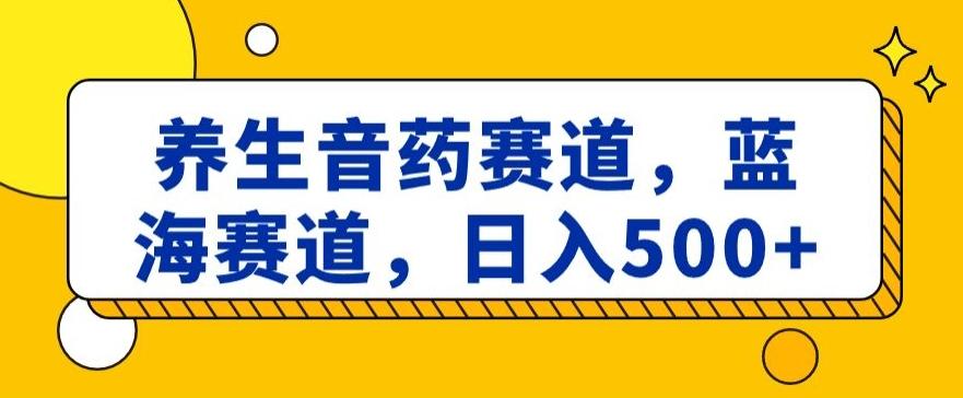 养生音药赛道，蓝海赛道，日入500+【揭秘】-创新Ovo