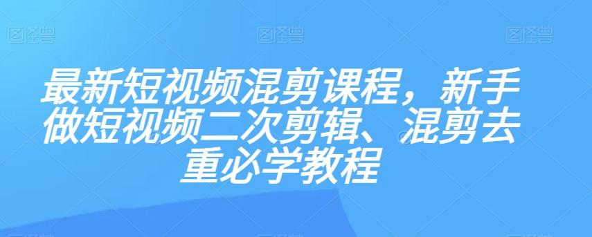 最新短视频混剪课程，新手做短视频二次剪辑、混剪去重必学教程-创新Ovo