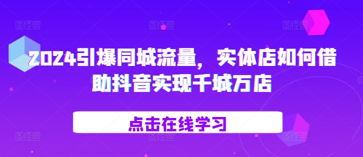 2024引爆同城流量，​实体店如何借助抖音实现千城万店-创新Ovo