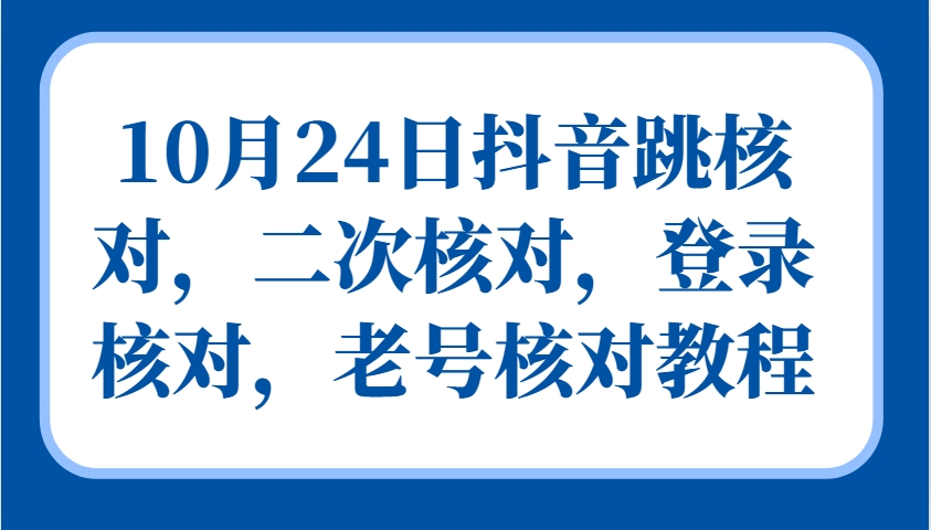10月24日抖音跳核对，二次核对，登录核对，老号核对教程-创新Ovo