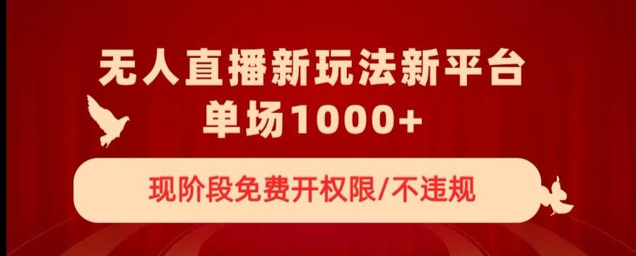 无人直播新平台新玩法，现阶段免费开授权，不违规，单场收入1000+【揭秘】-创新Ovo