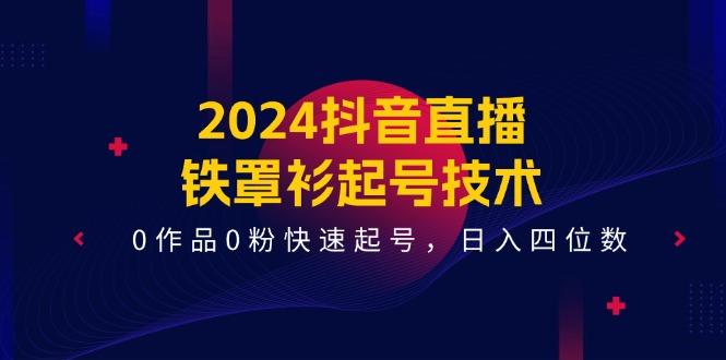 2024抖音直播-铁罩衫起号技术，0作品0粉快速起号，日入四位数(14节课-创新Ovo