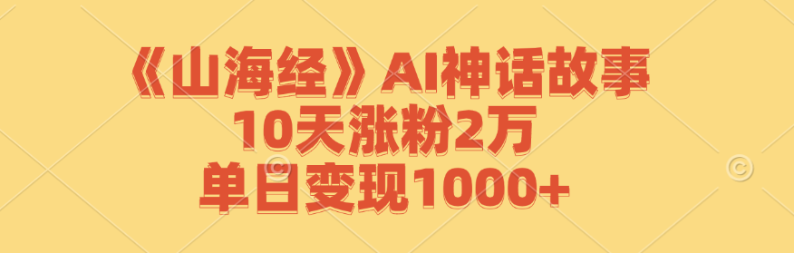 《山海经》AI神话故事，10天涨粉2万，单日变现1000+-创新Ovo