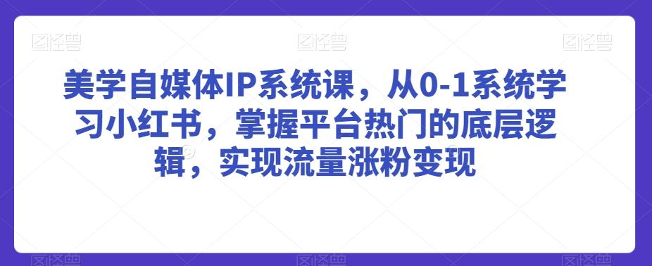 美学自媒体IP系统课，从0-1系统学习小红书，掌握平台热门的底层逻辑，实现流量涨粉变现-创新Ovo
