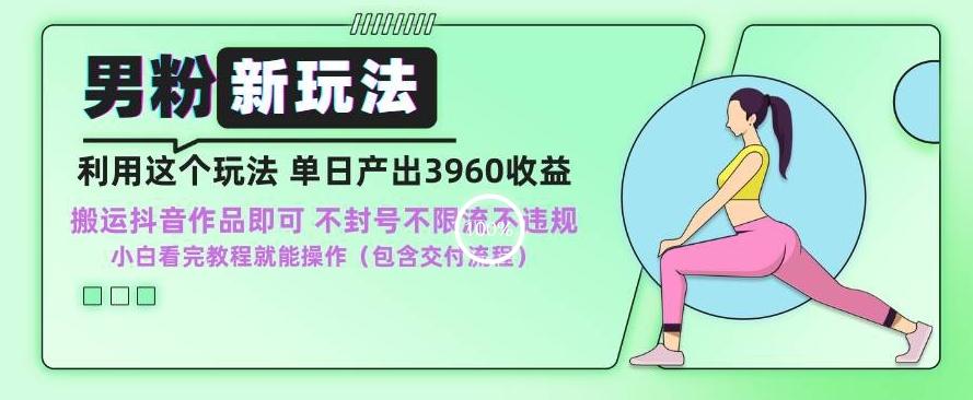 男粉新玩法小白一天也能有3960的收益，不违规不封号不限流，操作当天就能出单【揭秘】-创新Ovo