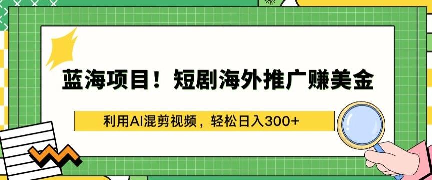 蓝海项目!短剧海外推广赚美金，利用AI混剪视频，轻松日入300+【揭秘】-创新Ovo