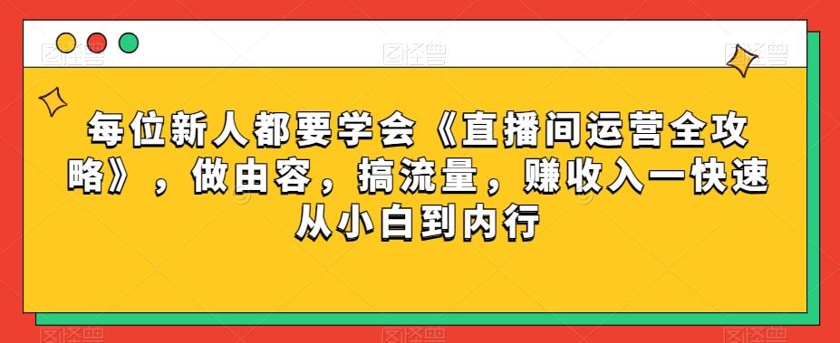 每位新人都要学会《直播间运营全攻略》，做由容，搞流量，赚收入一快速从小白到内行-创新Ovo