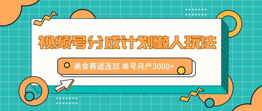 视频号分成计划懒人玩法，美食赛道连怼 单号月产3000+-创新Ovo