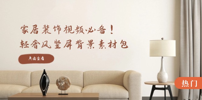 家居装饰视频必备！轻奢风竖屏背景素材包，含清晰、中间虚化、全屏虚化-创新Ovo