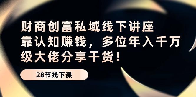 财商·创富私域线下讲座：靠认知赚钱，多位年入千万级大佬分享干货！-创新Ovo