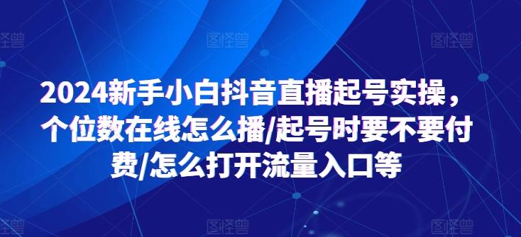 2024新手小白抖音直播起号实操，个位数在线怎么播/起号时要不要付费/怎么打开流量入口等-创新Ovo